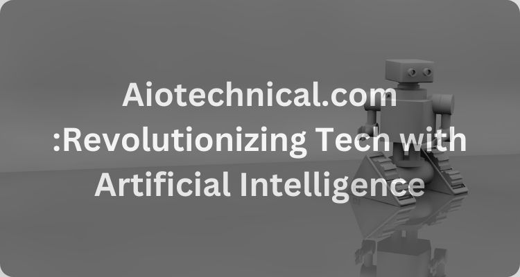 Aiotechnical.com :Revolutionizing Tech with Artificial Intelligence